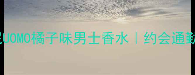 图片 💎爆款测评｜阿玛尼UOMO橘子味男士香水｜约会通勤全场景适配公式🌟1