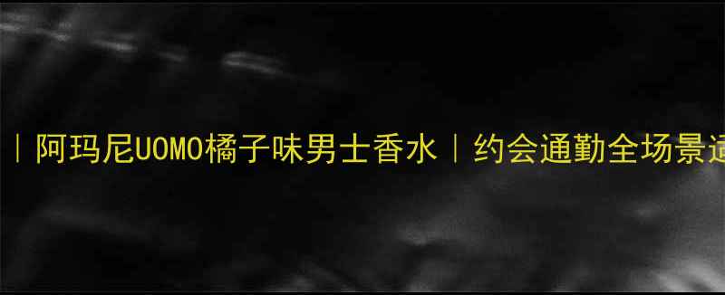 图片 💎爆款测评｜阿玛尼UOMO橘子味男士香水｜约会通勤全场景适配公式🌟2