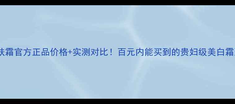 图片 💎玉兰油美白润肤霜官方正品价格+实测对比！百元内能买到的贵妇级美白霜到底靠不靠谱？1