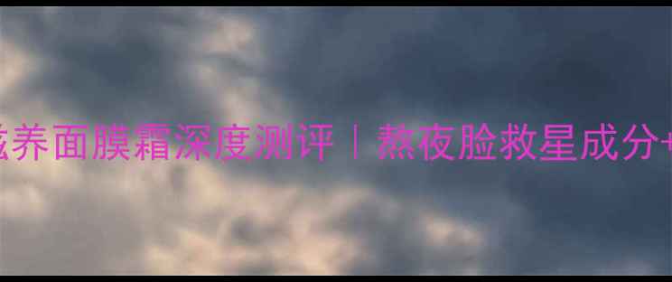 图片 💎玫琳凯滋养面膜霜深度测评｜熬夜脸救星成分+真实反馈2