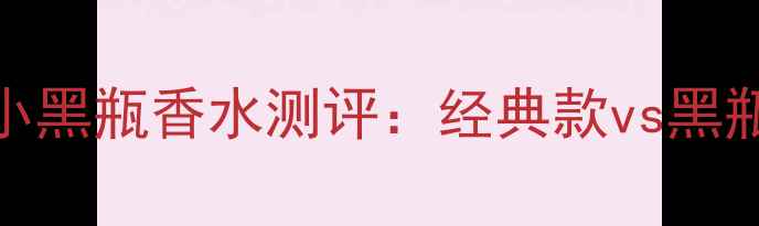 图片 💎男士必备阿玛尼小黑瓶香水测评：经典款vs黑瓶，哪款才是真香？