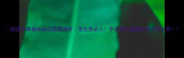 图片 💎相宜本草蚕丝凝白面膜测评｜学生党必入！平价美白面膜实测30天效果！1