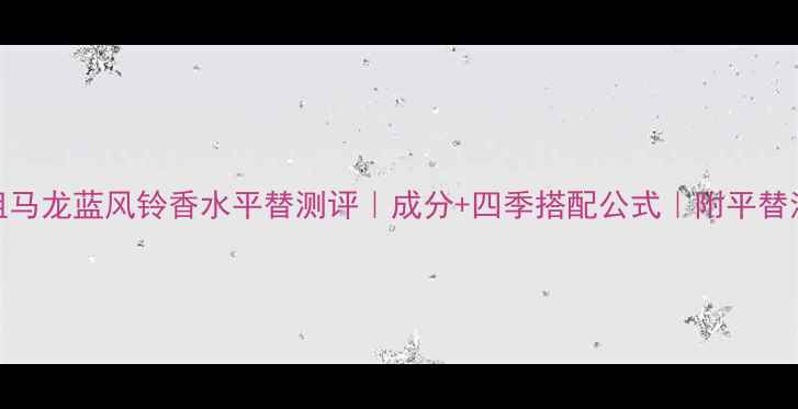 图片 💎祖马龙蓝风铃香水平替测评｜成分+四季搭配公式｜附平替清单