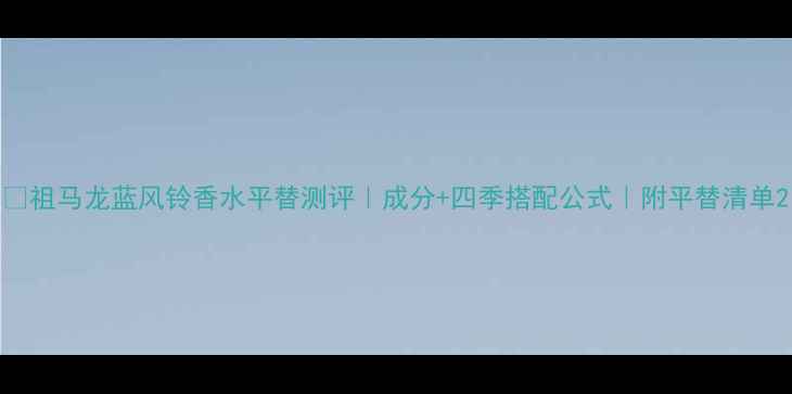 图片 💎祖马龙蓝风铃香水平替测评｜成分+四季搭配公式｜附平替清单2