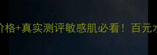 图片 💎科颜氏金盏花爽肤水最新价格+真实测评敏感肌必看！百元水乳性价比之王到底值不值？