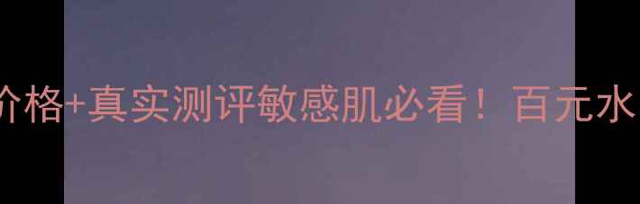 图片 💎科颜氏金盏花爽肤水最新价格+真实测评敏感肌必看！百元水乳性价比之王到底值不值？2