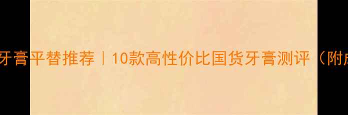 图片 💎舒适达抗敏感牙膏平替推荐｜10款高性价比国货牙膏测评（附成分+避坑指南）