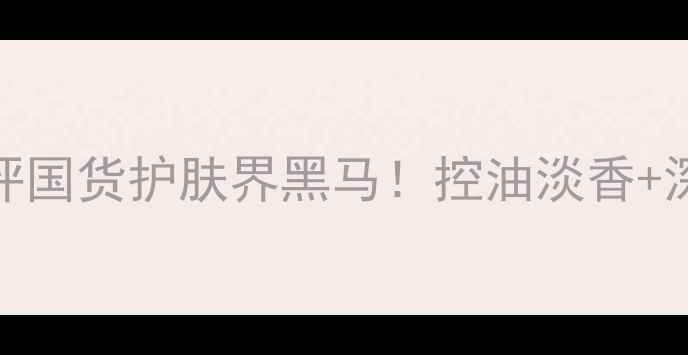 图片 💎赫拉香水皂测评国货护肤界黑马！控油淡香+深层清洁实测报告