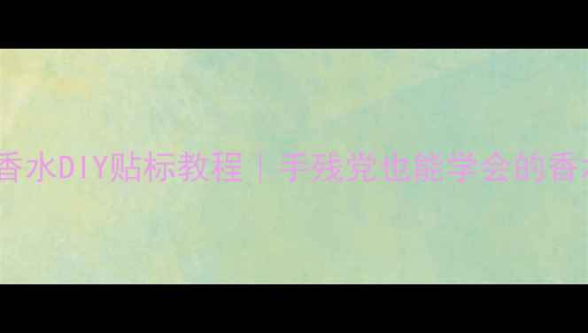 图片 💎阿玛尼挚爱香水DIY贴标教程｜手残党也能学会的香水护理秘籍✨1