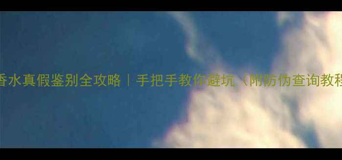 图片 💎香水真假鉴别全攻略｜手把手教你避坑（附防伪查询教程）