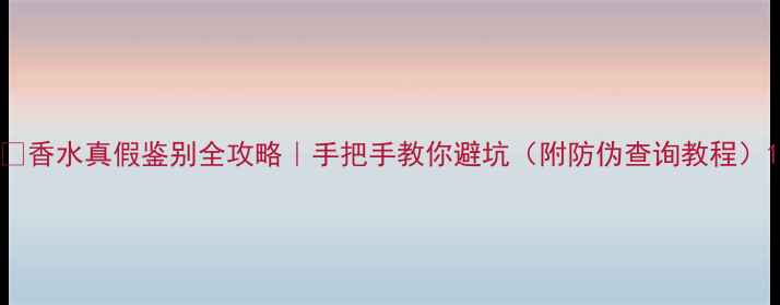 图片 💎香水真假鉴别全攻略｜手把手教你避坑（附防伪查询教程）1