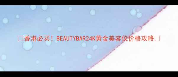图片 💎香港必买！BEAUTYBAR24K黄金美容仪价格攻略💎