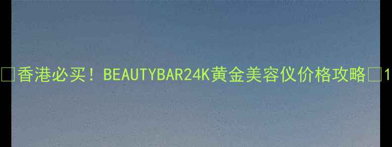图片 💎香港必买！BEAUTYBAR24K黄金美容仪价格攻略💎1