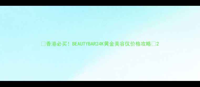 图片 💎香港必买！BEAUTYBAR24K黄金美容仪价格攻略💎2