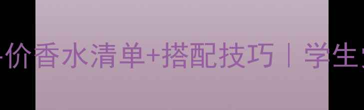 图片 💐22岁女生必看！平价香水清单+搭配技巧｜学生党通勤约会全攻略✨