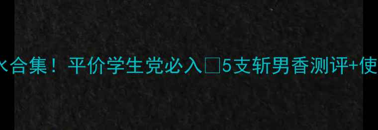 图片 💐韩国经典香水合集！平价学生党必入💰5支斩男香测评+使用场景攻略✨1