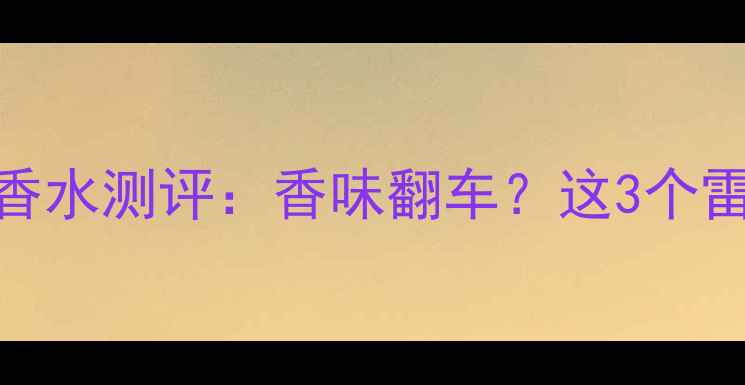 图片 💔💦阿玛尼寄情香水测评：香味翻车？这3个雷区你踩了几个！