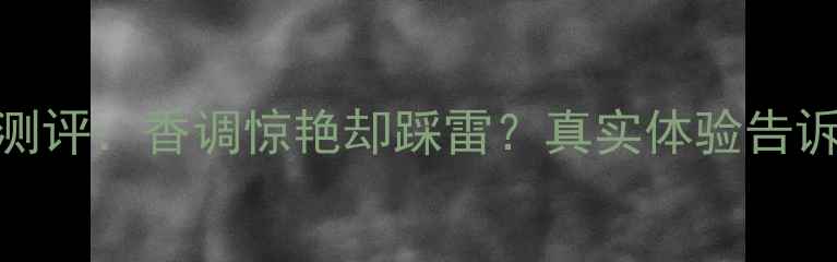图片 💝阿玛尼寄情香水测评：香调惊艳却踩雷？真实体验告诉你如何选对香！💝