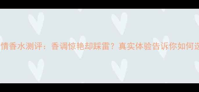图片 💝阿玛尼寄情香水测评：香调惊艳却踩雷？真实体验告诉你如何选对香！💝1