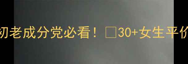 图片 💡30岁护肤全攻略｜抗初老成分党必看！🌟30+女生平价贵妇混搭方案大公开🌟
