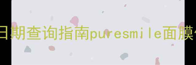 图片 💡3大核心成分+生产日期查询指南puresmile面膜保存与使用全攻略✨2