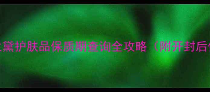 图片 💡3步搞定！雅诗兰黛护肤品保质期查询全攻略（附开封后保质期计算公式）1