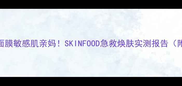 图片 💡7天焕肤黑糖蜂蜜面膜敏感肌亲妈！SKINFOOD急救焕肤实测报告（附敏感肌避雷指南）1