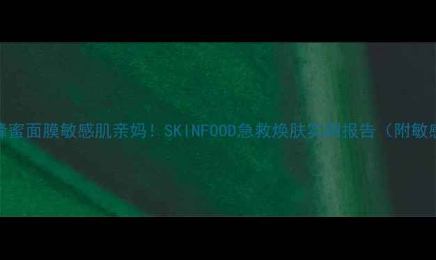 图片 💡7天焕肤黑糖蜂蜜面膜敏感肌亲妈！SKINFOOD急救焕肤实测报告（附敏感肌避雷指南）2