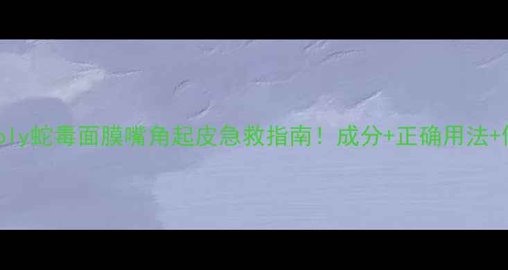 图片 💡Tonymoly蛇毒面膜嘴角起皮急救指南！成分+正确用法+修复教程