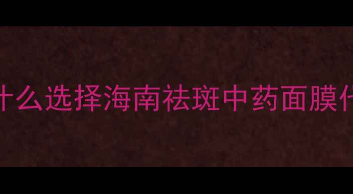 图片 💡为什么选择海南祛斑中药面膜代理？