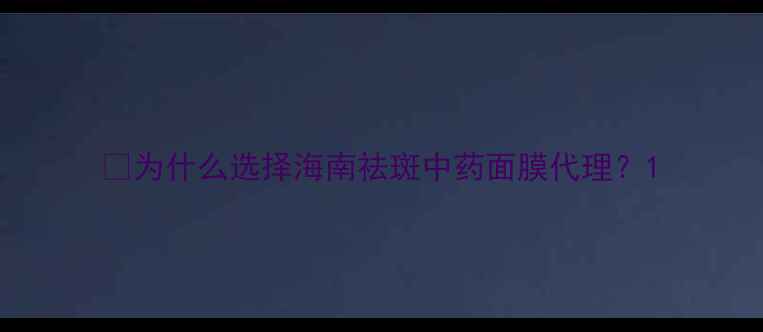 图片 💡为什么选择海南祛斑中药面膜代理？1