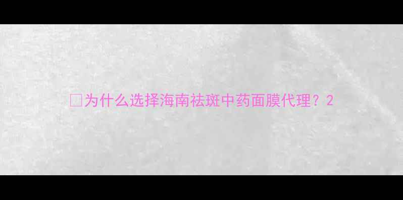 图片 💡为什么选择海南祛斑中药面膜代理？2