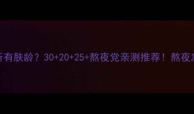 图片 💡兰芝睡眠面膜适合所有肤龄？30+20+25+熬夜党亲测推荐！熬夜急救+抗初老实测报告1