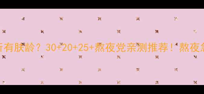 图片 💡兰芝睡眠面膜适合所有肤龄？30+20+25+熬夜党亲测推荐！熬夜急救+抗初老实测报告2