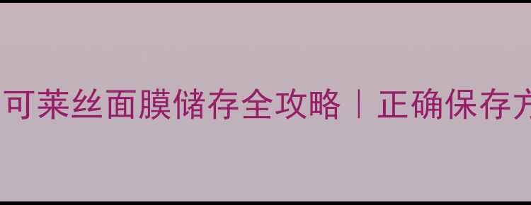 图片 💡冷敷还是常温？可莱丝面膜储存全攻略｜正确保存方法+冷敷效果实测