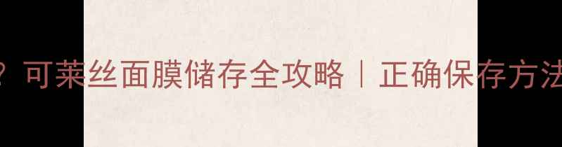图片 💡冷敷还是常温？可莱丝面膜储存全攻略｜正确保存方法+冷敷效果实测1