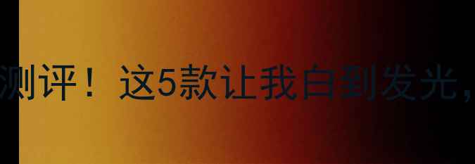 图片 💡含niu的护肤品测评！这5款让我白到发光，学生党闭眼入！