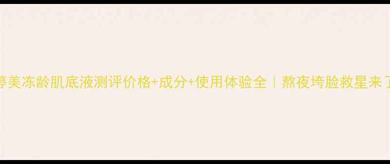 图片 💡婷美冻龄肌底液测评价格+成分+使用体验全｜熬夜垮脸救星来了！