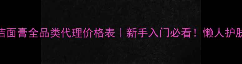 图片 💡小苏打化妆水面膜洁面膏全品类代理价格表｜新手入门必看！懒人护肤+财富密码双丰收💰2