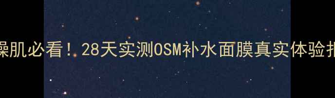 图片 💡干燥肌必看！28天实测OSM补水面膜真实体验报告💦