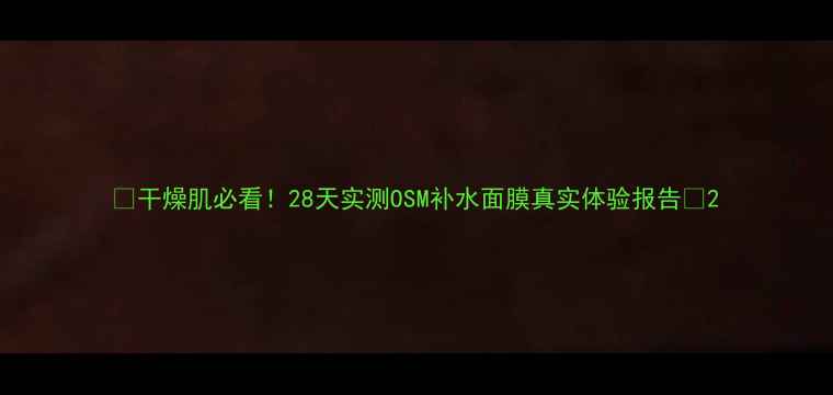 图片 💡干燥肌必看！28天实测OSM补水面膜真实体验报告💦2