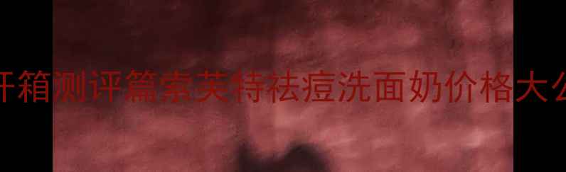 图片 💡开箱测评篇索芙特祛痘洗面奶价格大公开