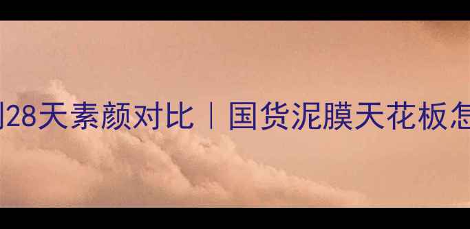 图片 💡御泥坊泥浆面膜实测28天素颜对比｜国货泥膜天花板怎么选？真实测评报告1
