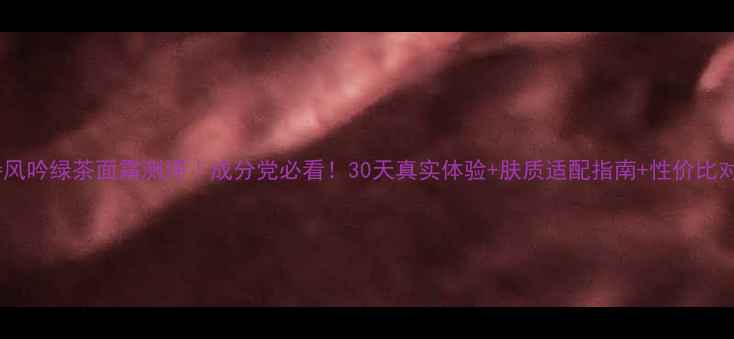 图片 💡悦诗风吟绿茶面霜测评｜成分党必看！30天真实体验+肤质适配指南+性价比对比💰1