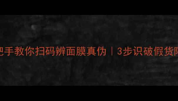 图片 💡手把手教你扫码辨面膜真伪｜3步识破假货陷阱✨
