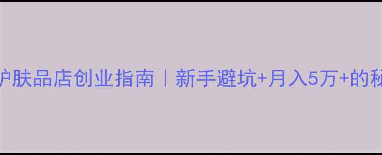 图片 💡护肤品店创业指南｜新手避坑+月入5万+的秘诀