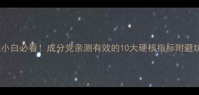 图片 💡护肤小白必看！成分党亲测有效的10大硬核指标附避坑指南2