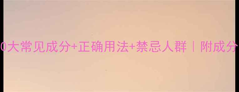 图片 💡护肤成分避坑指南｜10大常见成分+正确用法+禁忌人群｜附成分表查询技巧｜护肤干货1