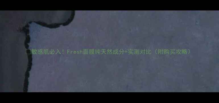 图片 💡敏感肌必入！Fresh面膜纯天然成分+实测对比（附购买攻略）