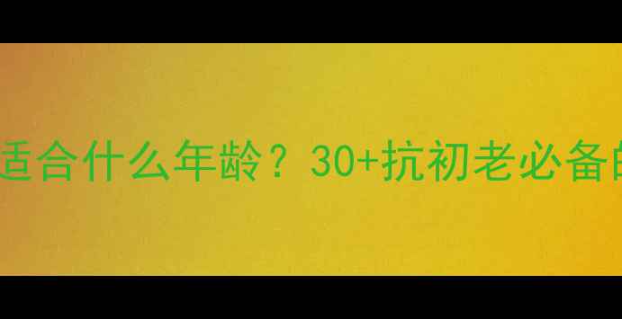 图片 💡新面孔护肤品适合什么年龄？30+抗初老必备的黄金时段全✨1